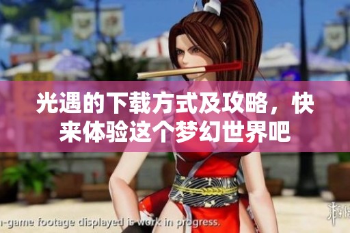 光遇的下载方式及攻略，快来体验这个梦幻世界吧