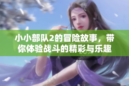 小小部队2的冒险故事，带你体验战斗的精彩与乐趣