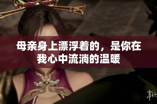 母亲身上漂浮着的，是你在我心中流淌的温暖