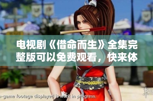 电视剧《借命而生》全集完整版可以免费观看，快来体验精彩剧情吧！