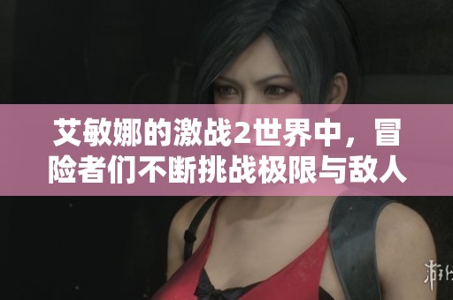 艾敏娜的激战2世界中，冒险者们不断挑战极限与敌人交锋