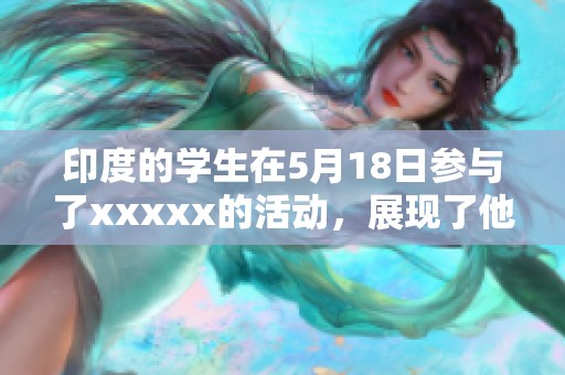 印度的学生在5月18日参与了xxxxx的活动，展现了他们的热情与奋发向上精神