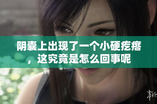 阴囊上出现了一个小硬疙瘩，这究竟是怎么回事呢