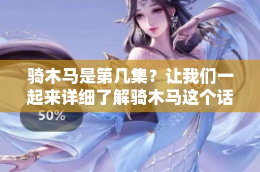 骑木马是第几集？让我们一起来详细了解骑木马这个话题吧！
