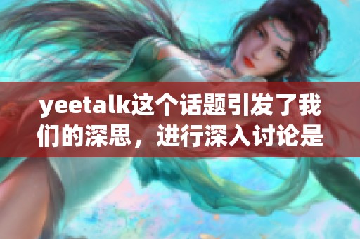 yeetalk这个话题引发了我们的深思，进行深入讨论是非常有必要的。
