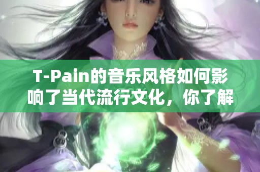 T-Pain的音乐风格如何影响了当代流行文化，你了解吗？