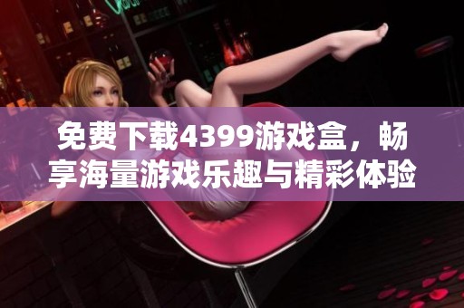 免费下载4399游戏盒，畅享海量游戏乐趣与精彩体验