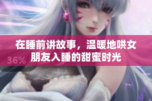 在睡前讲故事，温暖地哄女朋友入睡的甜蜜时光