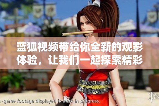 蓝狐视频带给你全新的观影体验，让我们一起探索精彩内容吧