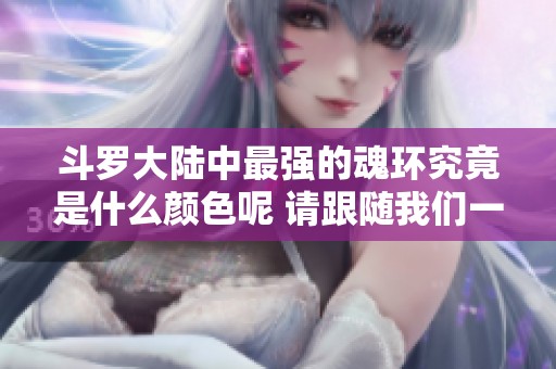 斗罗大陆中最强的魂环究竟是什么颜色呢 请跟随我们一起揭晓答案