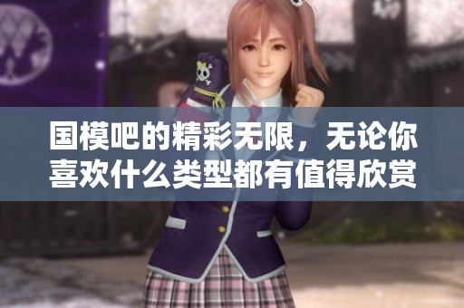 国模吧的精彩无限，无论你喜欢什么类型都有值得欣赏的内容与魅力！