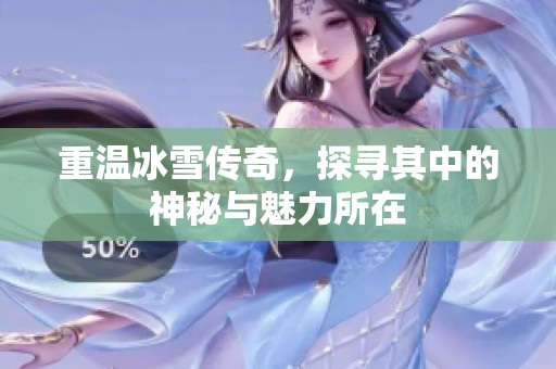 重温冰雪传奇，探寻其中的神秘与魅力所在