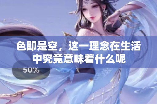 色即是空，这一理念在生活中究竟意味着什么呢