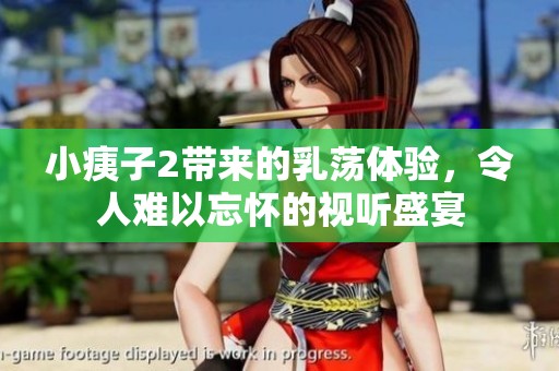 小痍子2带来的乳荡体验，令人难以忘怀的视听盛宴