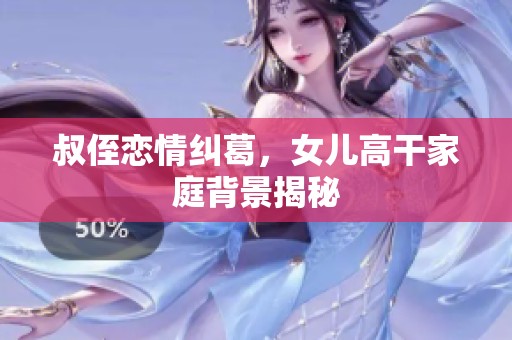 叔侄恋情纠葛，女儿高干家庭背景揭秘
