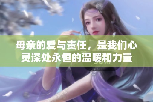 母亲的爱与责任，是我们心灵深处永恒的温暖和力量