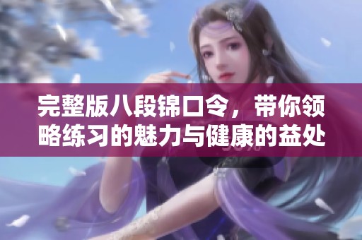 完整版八段锦口令，带你领略练习的魅力与健康的益处