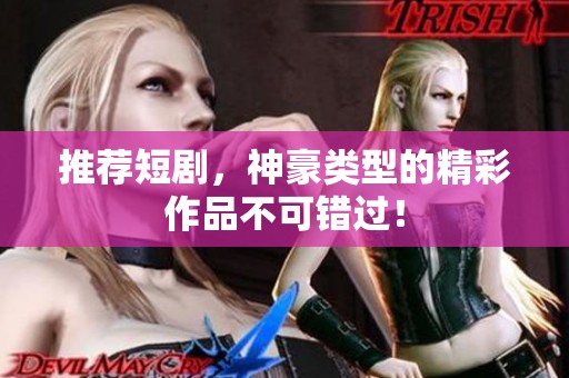 推荐短剧，神豪类型的精彩作品不可错过！
