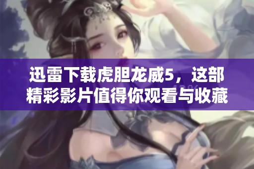 迅雷下载虎胆龙威5，这部精彩影片值得你观看与收藏！