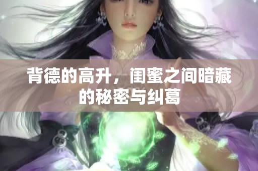 背德的高升，闺蜜之间暗藏的秘密与纠葛