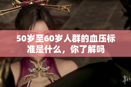 50岁至60岁人群的血压标准是什么，你了解吗