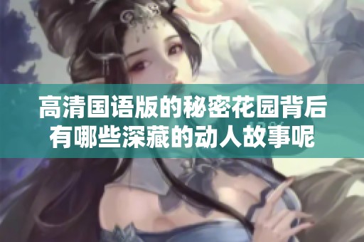 高清国语版的秘密花园背后有哪些深藏的动人故事呢