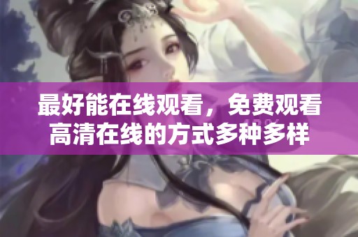 最好能在线观看，免费观看高清在线的方式多种多样
