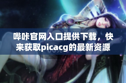 哔咔官网入口提供下载，快来获取picacg的最新资源吧！