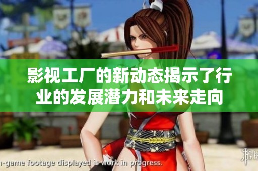 影视工厂的新动态揭示了行业的发展潜力和未来走向