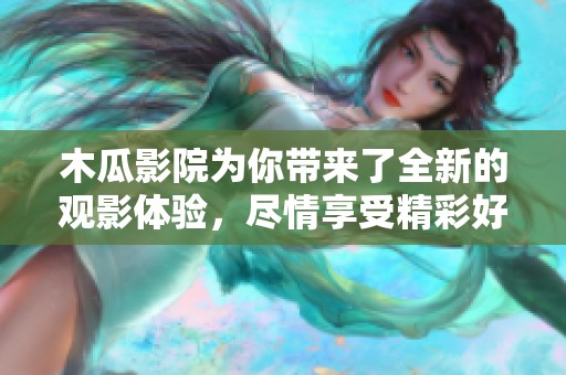 木瓜影院为你带来了全新的观影体验，尽情享受精彩好片吧