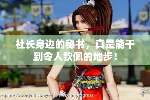 社长身边的秘书，真是能干到令人钦佩的地步！