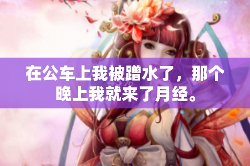 在公车上我被蹭水了，那个晚上我就来了月经。