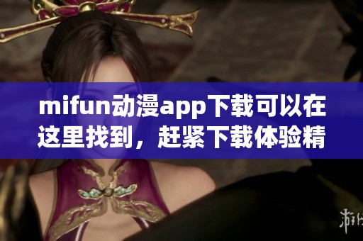 mifun动漫app下载可以在这里找到，赶紧下载体验精彩动漫内容吧