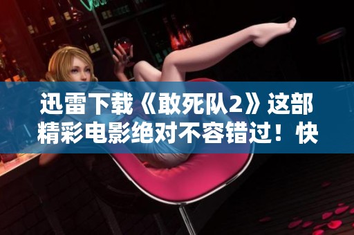 迅雷下载《敢死队2》这部精彩电影绝对不容错过！快来获取资源吧！