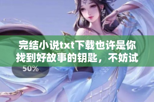 完结小说txt下载也许是你找到好故事的钥匙，不妨试试这些精彩作品