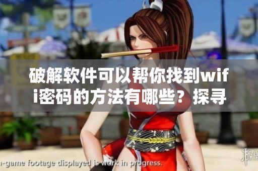 破解软件可以帮你找到wifi密码的方法有哪些？探寻更有效的wifi密码破解软件吧！
