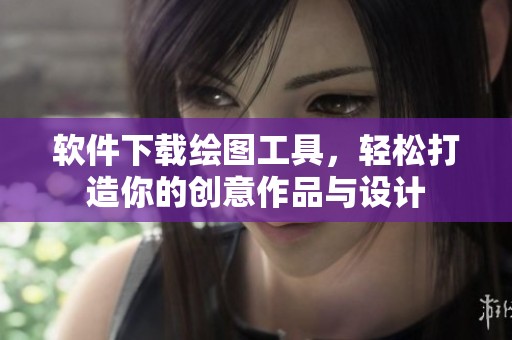 软件下载绘图工具，轻松打造你的创意作品与设计