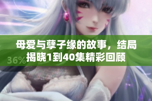 母爱与孽子缘的故事，结局揭晓1到40集精彩回顾