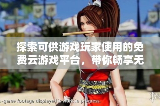 探索可供游戏玩家使用的免费云游戏平台，带你畅享无门槛的游戏体验