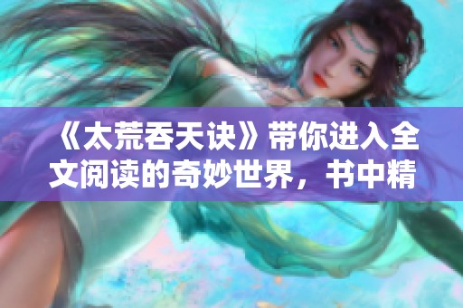 《太荒吞天诀》带你进入全文阅读的奇妙世界，书中精彩不容错过！