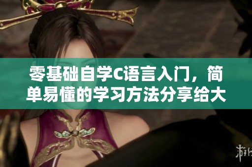 零基础自学C语言入门，简单易懂的学习方法分享给大家