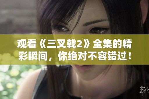观看《三叉戟2》全集的精彩瞬间，你绝对不容错过！