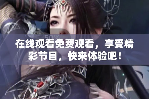 在线观看免费观看，享受精彩节目，快来体验吧！