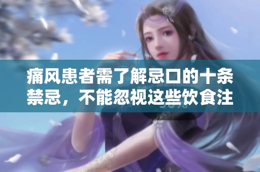 痛风患者需了解忌口的十条禁忌，不能忽视这些饮食注意事项