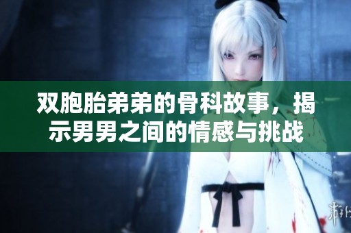 双胞胎弟弟的骨科故事，揭示男男之间的情感与挑战