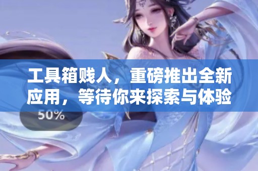 工具箱贱人，重磅推出全新应用，等待你来探索与体验！