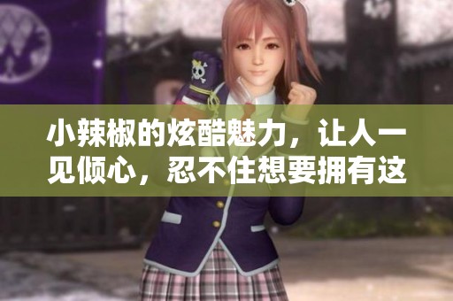小辣椒的炫酷魅力，让人一见倾心，忍不住想要拥有这款手机