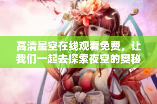 高清星空在线观看免费，让我们一起去探索夜空的奥秘与美丽