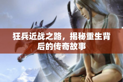 狂兵近战之路，揭秘重生背后的传奇故事