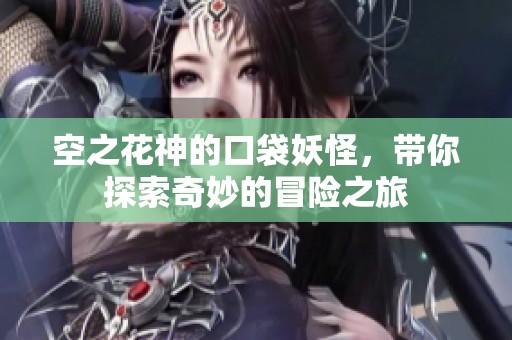 空之花神的口袋妖怪，带你探索奇妙的冒险之旅